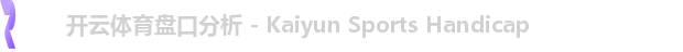 开云体育盘口分析 - Kaiyun Sports Handicap